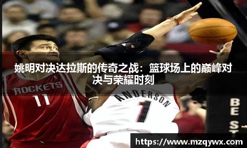 姚明对决达拉斯的传奇之战：篮球场上的巅峰对决与荣耀时刻