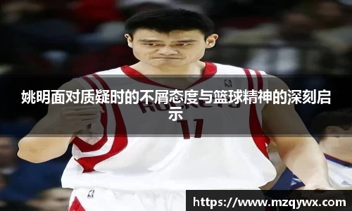 姚明面对质疑时的不屑态度与篮球精神的深刻启示