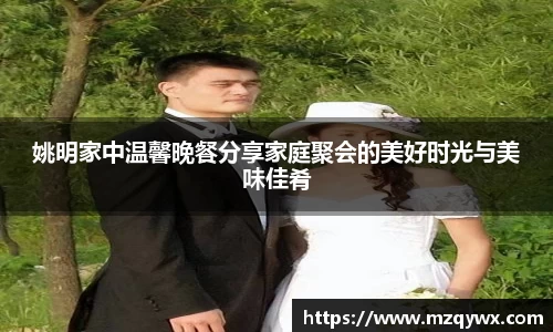 姚明家中温馨晚餐分享家庭聚会的美好时光与美味佳肴