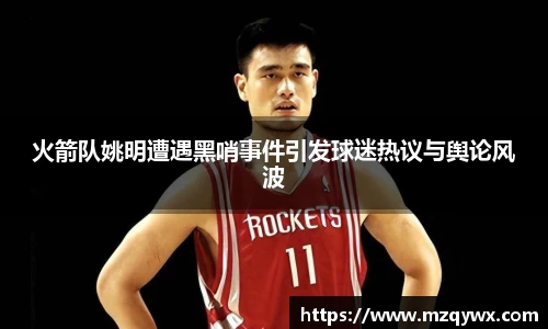火箭队姚明遭遇黑哨事件引发球迷热议与舆论风波