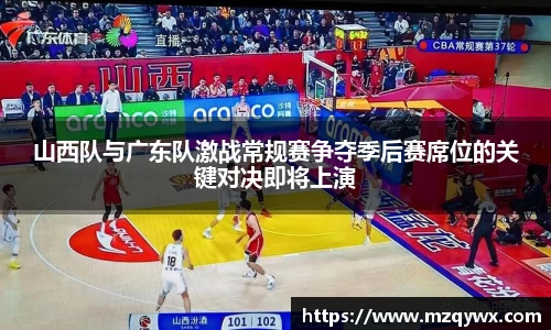 山西队与广东队激战常规赛争夺季后赛席位的关键对决即将上演