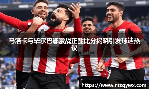 马洛卡与毕尔巴鄂激战正酣比分揭晓引发球迷热议