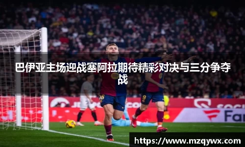 巴伊亚主场迎战塞阿拉期待精彩对决与三分争夺战