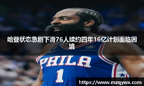 哈登状态急剧下滑76人续约四年16亿计划面临困境