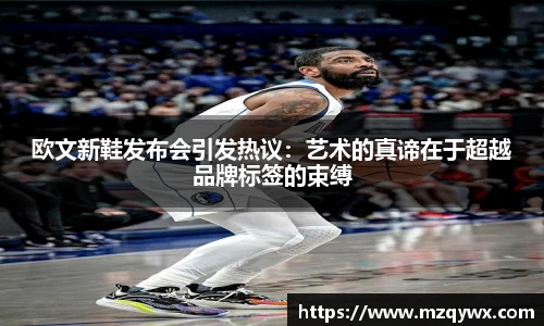 欧文新鞋发布会引发热议：艺术的真谛在于超越品牌标签的束缚