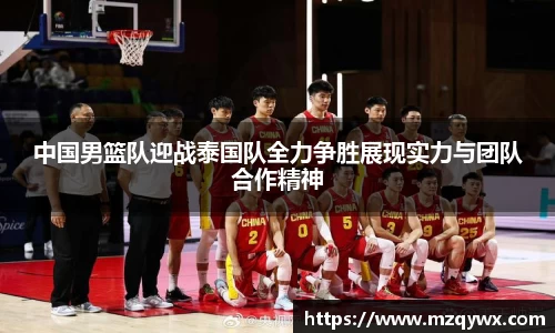 中国男篮队迎战泰国队全力争胜展现实力与团队合作精神