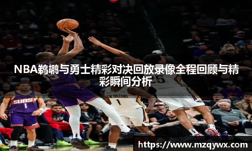 NBA鹈鹕与勇士精彩对决回放录像全程回顾与精彩瞬间分析